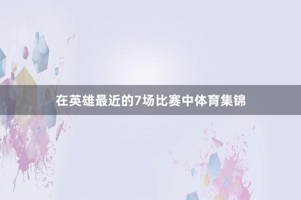 在英雄最近的7场比赛中体育集锦