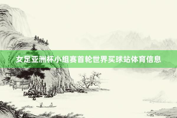 女足亚洲杯小组赛首轮世界买球站体育信息