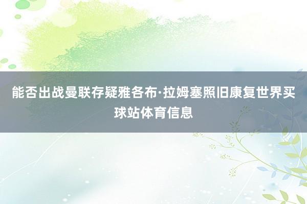 能否出战曼联存疑雅各布·拉姆塞照旧康复世界买球站体育信息