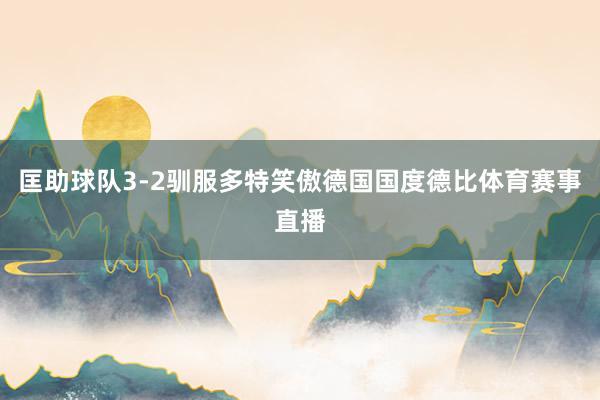 匡助球队3-2驯服多特笑傲德国国度德比体育赛事直播