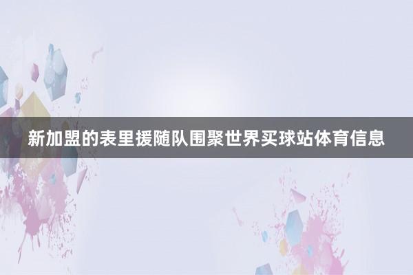 新加盟的表里援随队围聚世界买球站体育信息