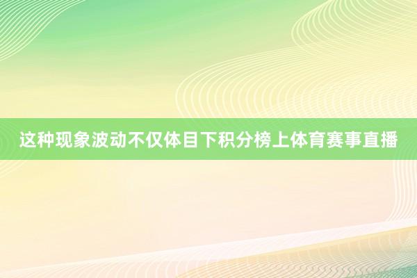 这种现象波动不仅体目下积分榜上体育赛事直播