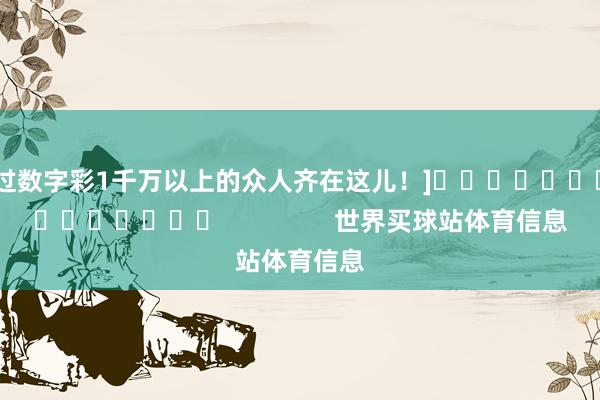 中过数字彩1千万以上的众人齐在这儿！]															                世界买球站体育信息