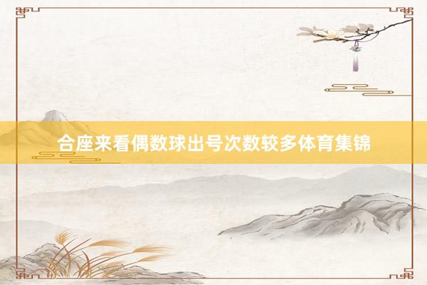 合座来看偶数球出号次数较多体育集锦