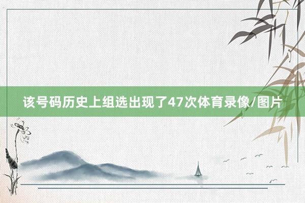 该号码历史上组选出现了47次体育录像/图片