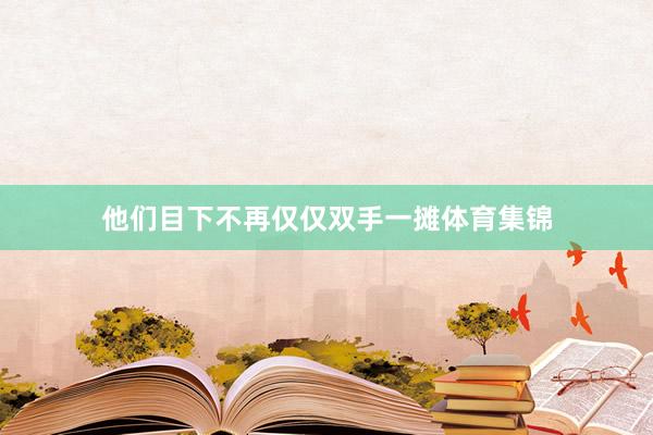 他们目下不再仅仅双手一摊体育集锦