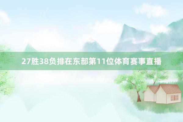 27胜38负排在东部第11位体育赛事直播