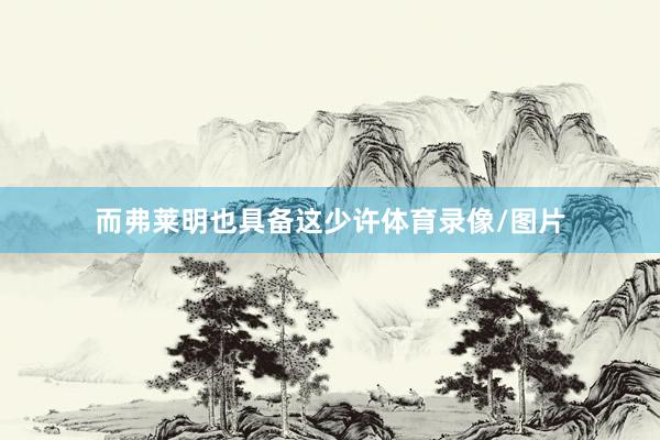 而弗莱明也具备这少许体育录像/图片