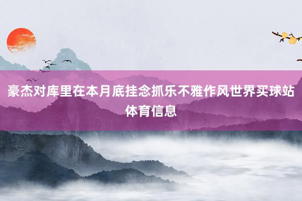 豪杰对库里在本月底挂念抓乐不雅作风世界买球站体育信息