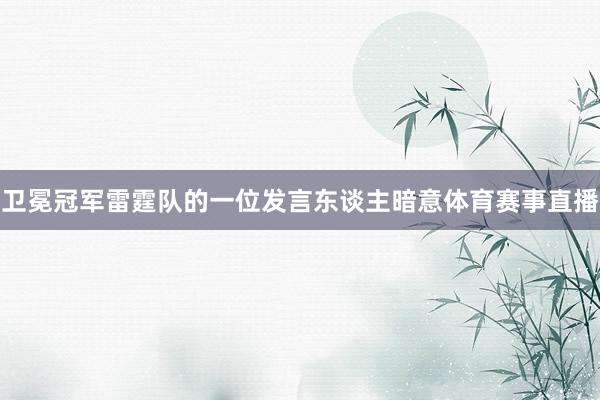 卫冕冠军雷霆队的一位发言东谈主暗意体育赛事直播