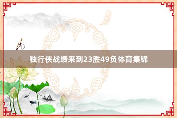 独行侠战绩来到23胜49负体育集锦