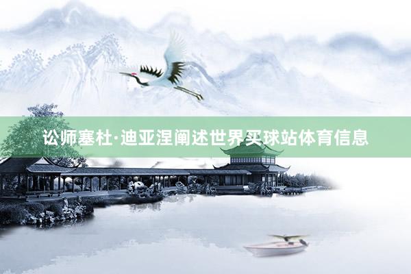 讼师塞杜·迪亚涅阐述世界买球站体育信息