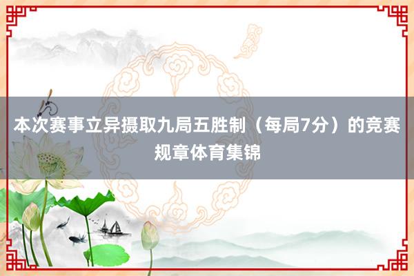 本次赛事立异摄取九局五胜制（每局7分）的竞赛规章体育集锦