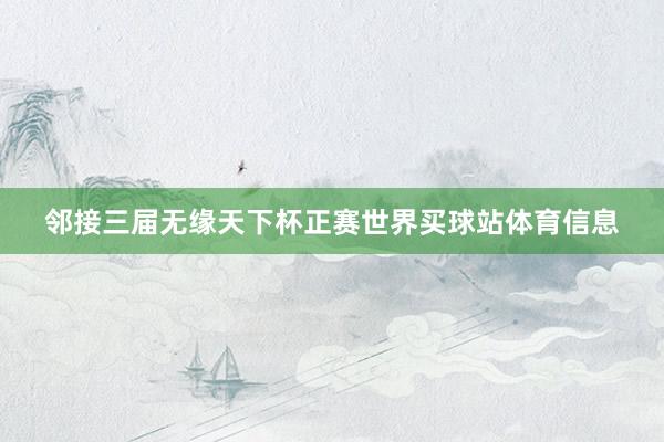 邻接三届无缘天下杯正赛世界买球站体育信息
