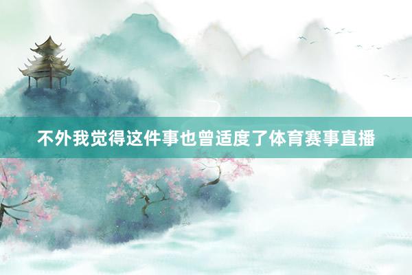 不外我觉得这件事也曾适度了体育赛事直播