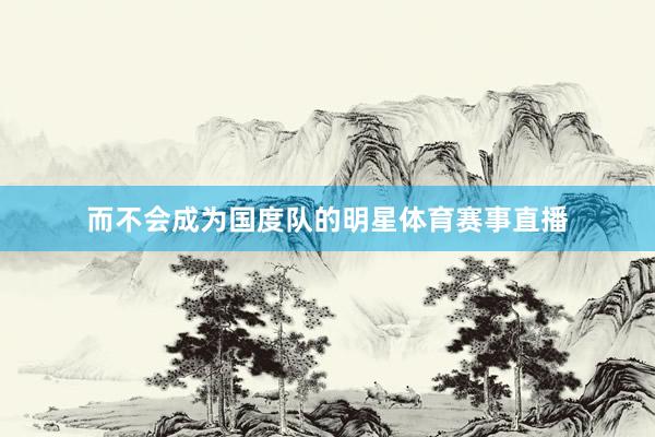而不会成为国度队的明星体育赛事直播