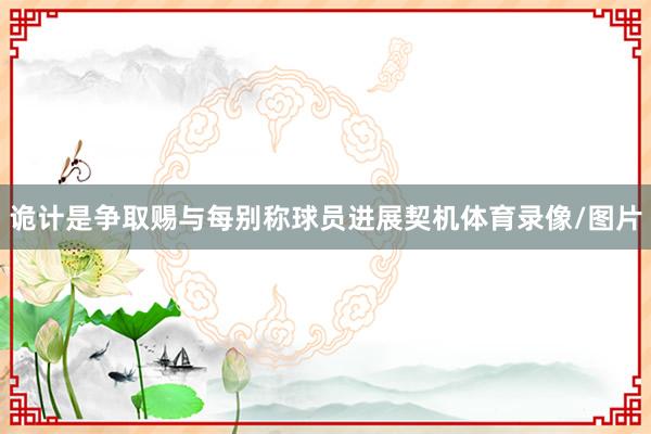 诡计是争取赐与每别称球员进展契机体育录像/图片