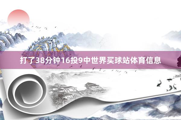 打了38分钟16投9中世界买球站体育信息