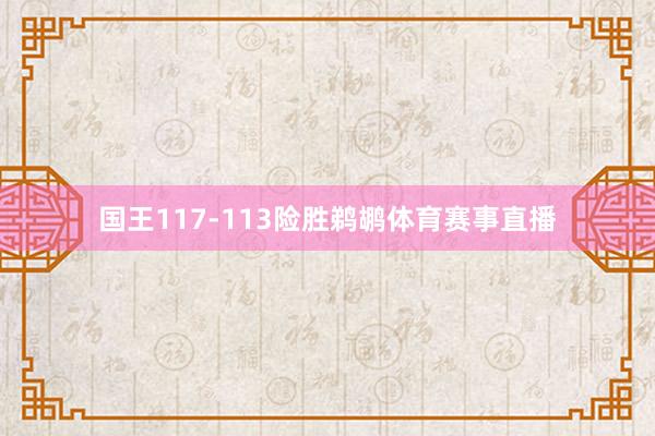 国王117-113险胜鹈鹕体育赛事直播