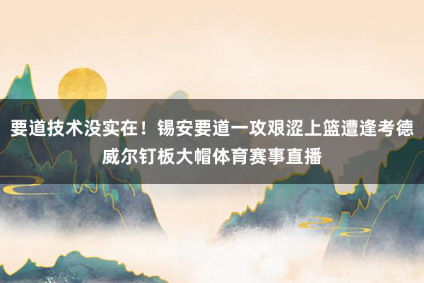要道技术没实在！锡安要道一攻艰涩上篮遭逢考德威尔钉板大帽体育赛事直播