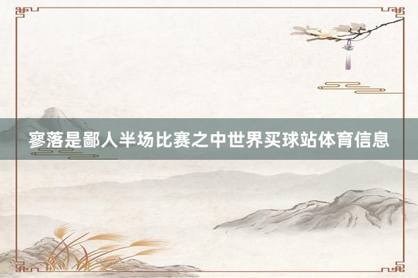 寥落是鄙人半场比赛之中世界买球站体育信息