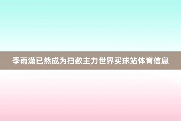 季雨潇已然成为扫数主力世界买球站体育信息