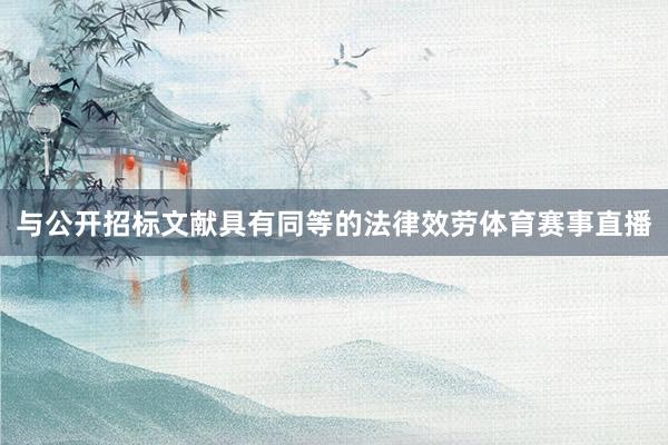与公开招标文献具有同等的法律效劳体育赛事直播