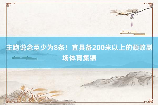 主跑说念至少为8条！宜具备200米以上的颓败副场体育集锦