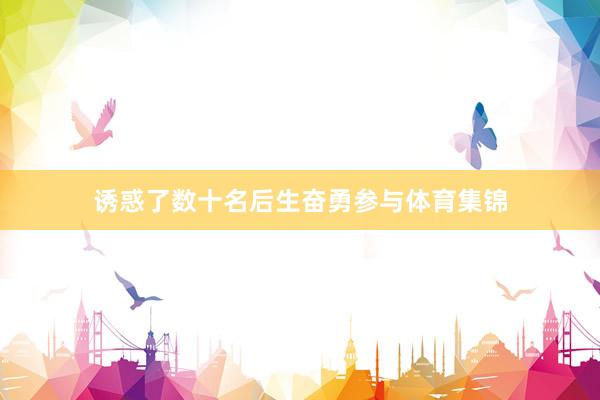 诱惑了数十名后生奋勇参与体育集锦