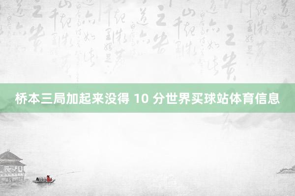 桥本三局加起来没得 10 分世界买球站体育信息