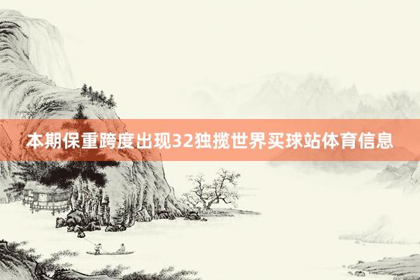 本期保重跨度出现32独揽世界买球站体育信息