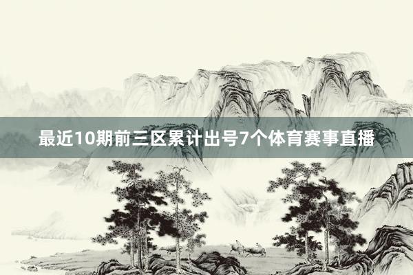 最近10期前三区累计出号7个体育赛事直播
