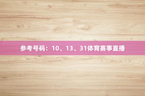 参考号码：10、13、31体育赛事直播