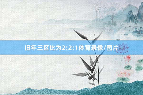 旧年三区比为2:2:1体育录像/图片