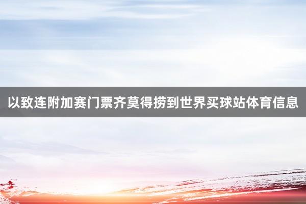 以致连附加赛门票齐莫得捞到世界买球站体育信息