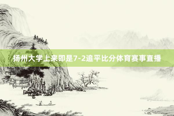 扬州大学上来即是7-2追平比分体育赛事直播
