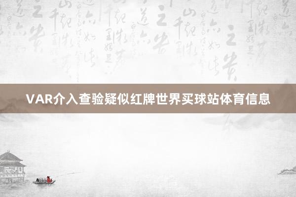 VAR介入查验疑似红牌世界买球站体育信息