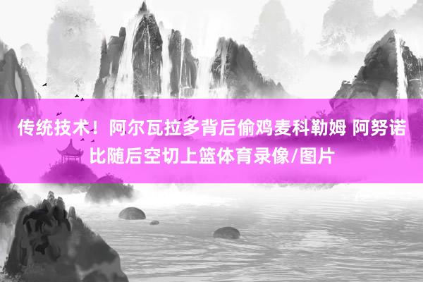 传统技术！阿尔瓦拉多背后偷鸡麦科勒姆 阿努诺比随后空切上篮体育录像/图片