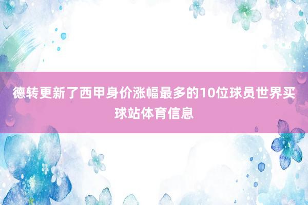 德转更新了西甲身价涨幅最多的10位球员世界买球站体育信息