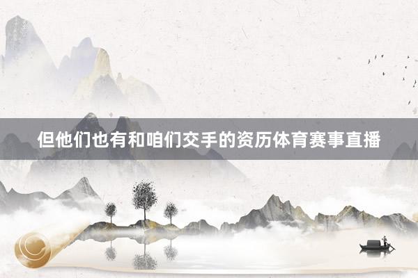 但他们也有和咱们交手的资历体育赛事直播
