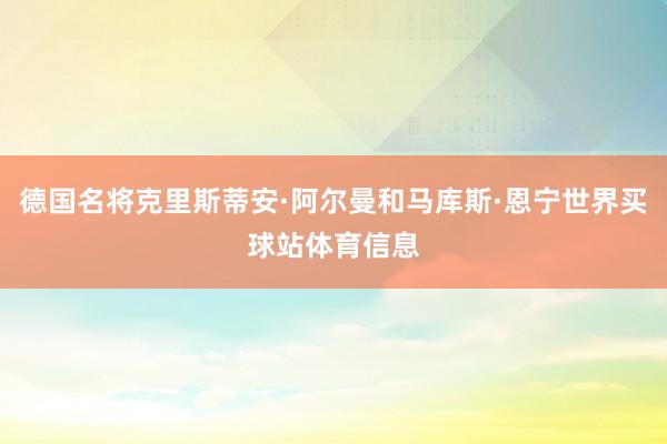 德国名将克里斯蒂安·阿尔曼和马库斯·恩宁世界买球站体育信息