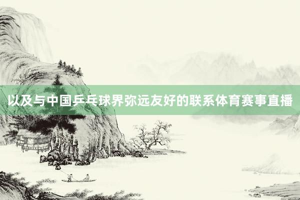 以及与中国乒乓球界弥远友好的联系体育赛事直播