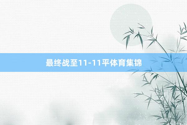 最终战至11-11平体育集锦