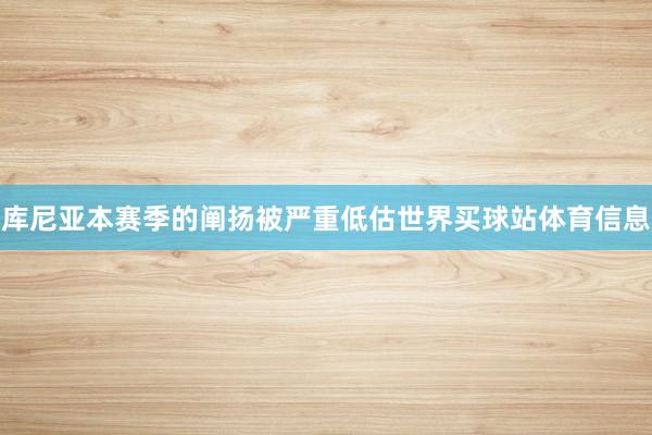 库尼亚本赛季的阐扬被严重低估世界买球站体育信息