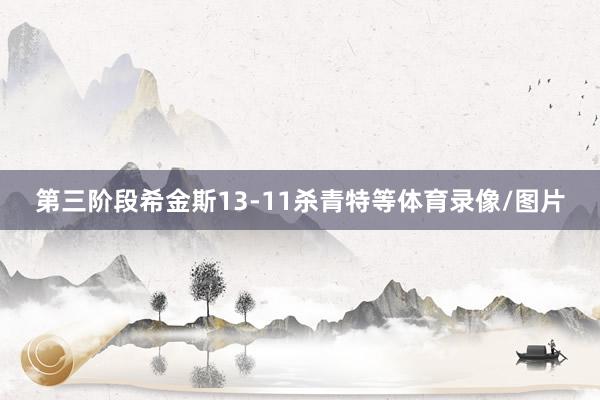 第三阶段希金斯13-11杀青特等体育录像/图片