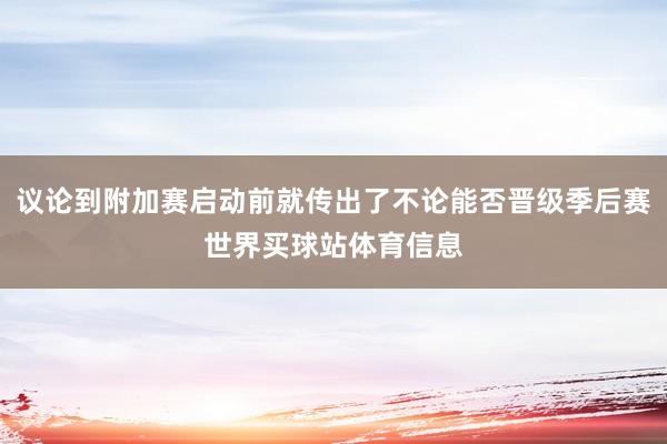 议论到附加赛启动前就传出了不论能否晋级季后赛世界买球站体育信息