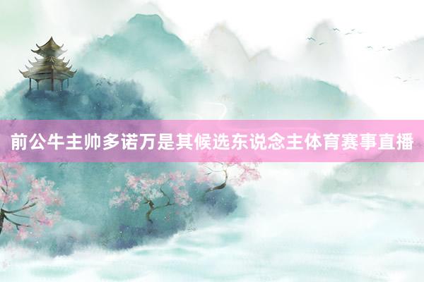 前公牛主帅多诺万是其候选东说念主体育赛事直播