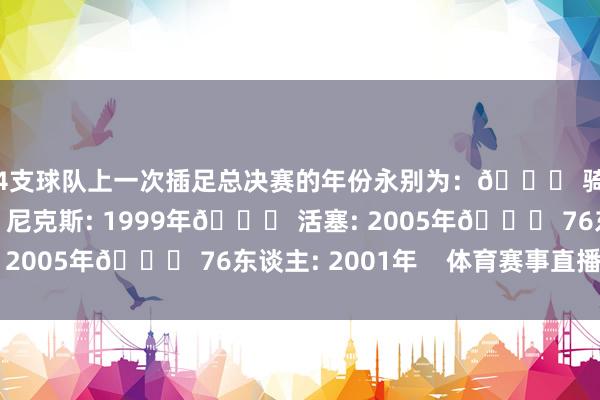 这4支球队上一次插足总决赛的年份永别为：🏀 骑士: 2018年🏀 尼克斯: 1999年🏀 活塞: 2005年🏀 76东谈主: 2001年    体育赛事直播