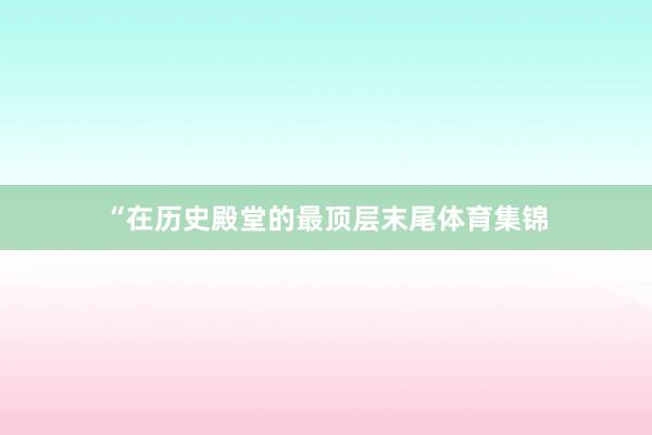 “在历史殿堂的最顶层末尾体育集锦