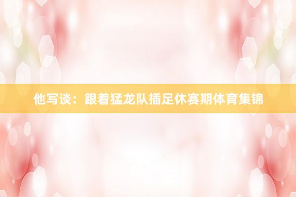 他写谈:跟着猛龙队插足休赛期体育集锦